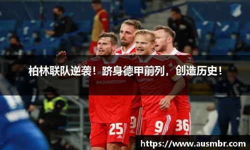 柏林联队逆袭！跻身德甲前列，创造历史！