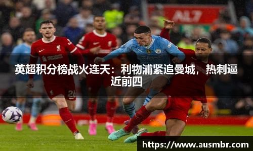 英超积分榜战火连天：利物浦紧追曼城，热刺逼近前四