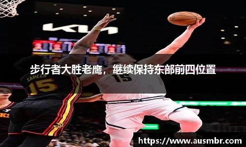步行者大胜老鹰，继续保持东部前四位置