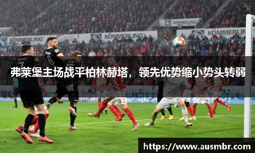 弗莱堡主场战平柏林赫塔，领先优势缩小势头转弱