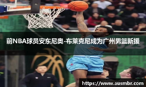 前NBA球员安东尼奥-布莱克尼成为广州男篮新援