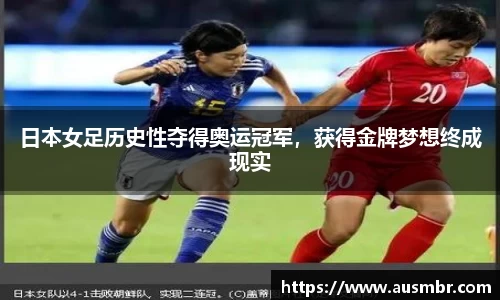 日本女足历史性夺得奥运冠军，获得金牌梦想终成现实