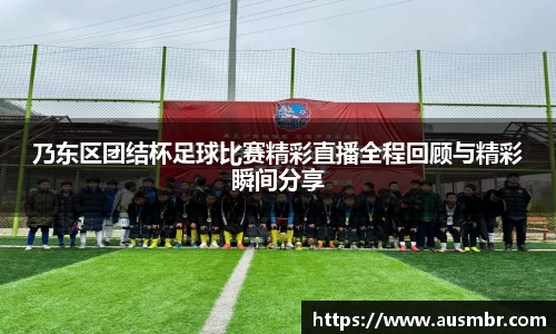 乃东区团结杯足球比赛精彩直播全程回顾与精彩瞬间分享
