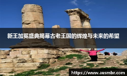 新王加冕盛典揭幕古老王国的辉煌与未来的希望
