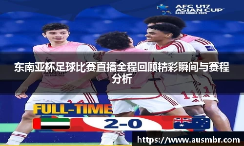 东南亚杯足球比赛直播全程回顾精彩瞬间与赛程分析