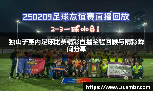 独山子室内足球比赛精彩直播全程回顾与精彩瞬间分享