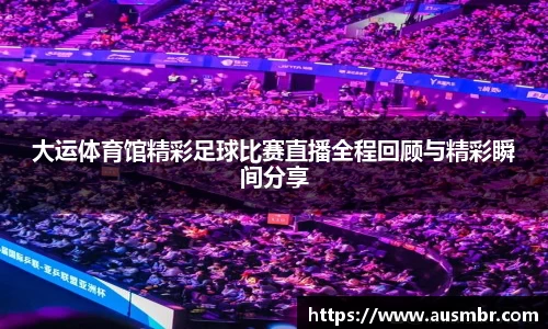 大运体育馆精彩足球比赛直播全程回顾与精彩瞬间分享