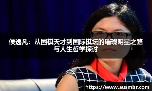 侯逸凡：从围棋天才到国际棋坛的璀璨明星之路与人生哲学探讨