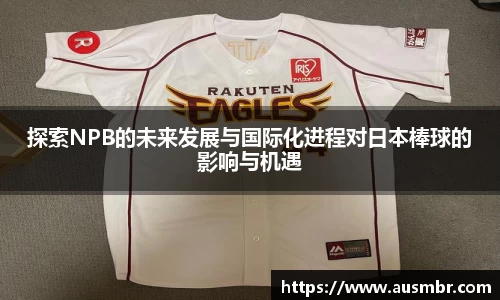 探索NPB的未来发展与国际化进程对日本棒球的影响与机遇