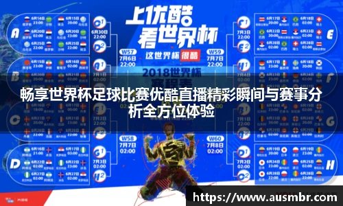 畅享世界杯足球比赛优酷直播精彩瞬间与赛事分析全方位体验