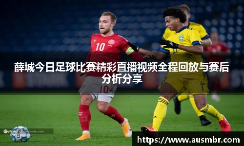薛城今日足球比赛精彩直播视频全程回放与赛后分析分享