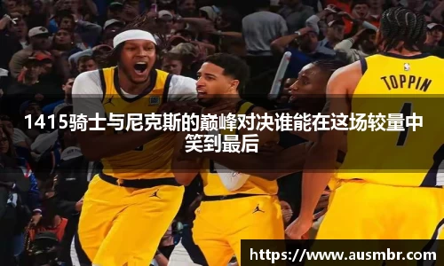 1415骑士与尼克斯的巅峰对决谁能在这场较量中笑到最后