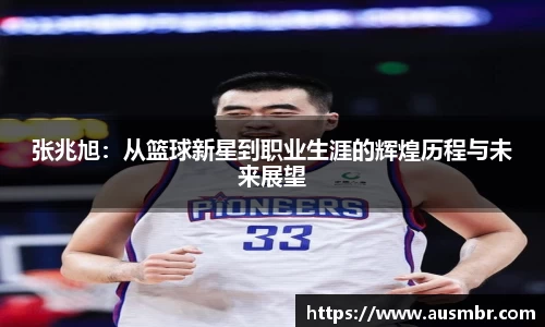 张兆旭：从篮球新星到职业生涯的辉煌历程与未来展望
