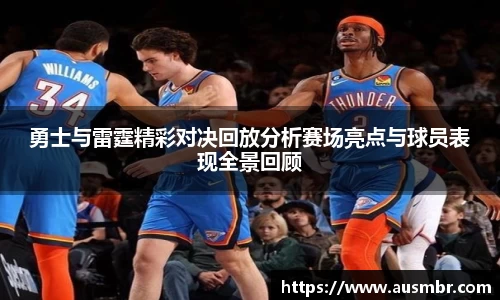 勇士与雷霆精彩对决回放分析赛场亮点与球员表现全景回顾
