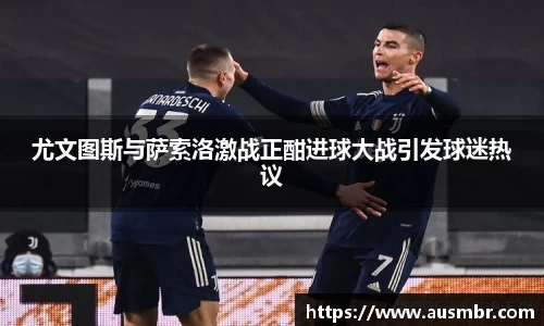 尤文图斯与萨索洛激战正酣进球大战引发球迷热议