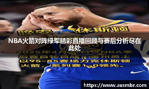NBA火箭对阵绿军精彩直播回顾与赛后分析尽在此处