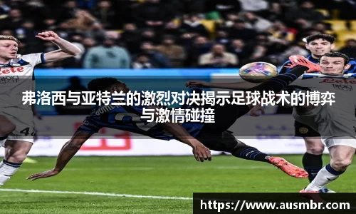 弗洛西与亚特兰的激烈对决揭示足球战术的博弈与激情碰撞